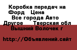 Коробка передач на Форд › Цена ­ 20 000 - Все города Авто » Другое   . Тверская обл.,Вышний Волочек г.